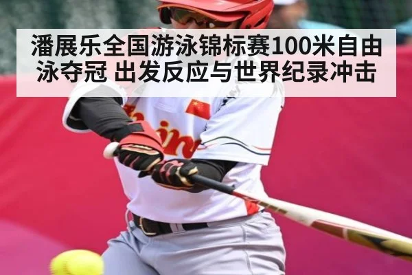 潘展乐全国游泳锦标赛100米自由泳夺冠 出发反应与世界纪录冲击