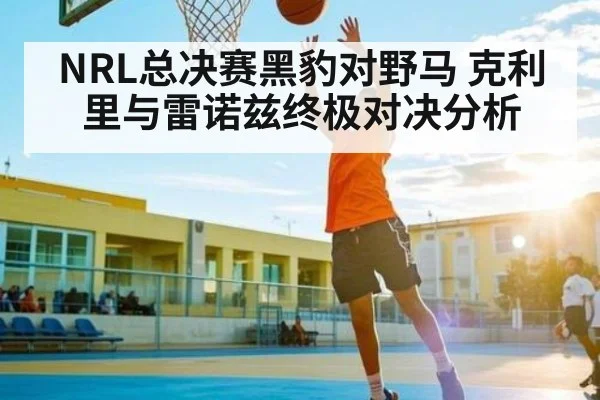 NRL总决赛黑豹对野马 克利里与雷诺兹终极对决分析