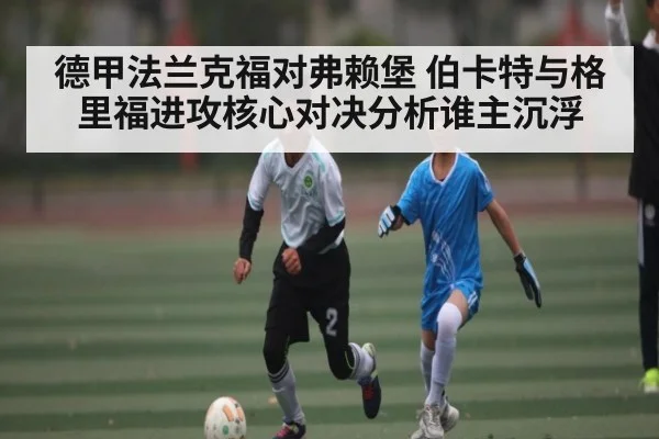 德甲法兰克福对弗赖堡 伯卡特与格里福进攻核心对决分析谁主沉浮